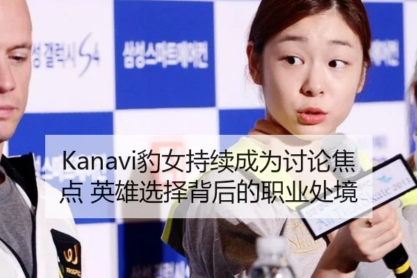Kanavi豹女持续成为讨论焦点 英雄选择背后的职业处境
