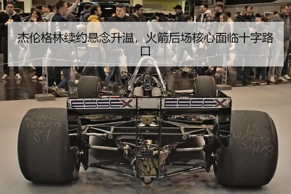 杰伦格林续约悬念升温，火箭后场核心面临十字路口
